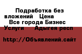 Подработка без вложений › Цена ­ 1 000 - Все города Бизнес » Услуги   . Адыгея респ.